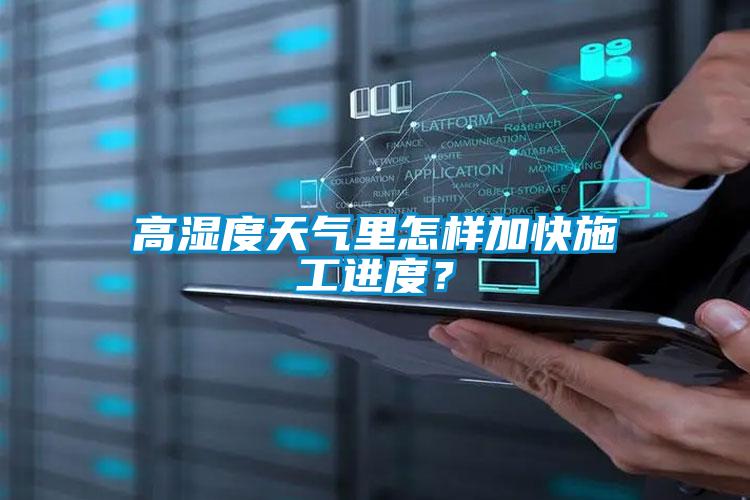 高濕度天氣里怎樣加快施工進(jìn)度？