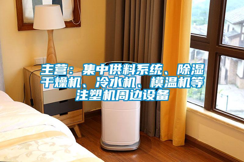 主營：集中供料系統(tǒng)、除濕干燥機(jī)、冷水機(jī)、模溫機(jī)等注塑機(jī)周邊設(shè)備
