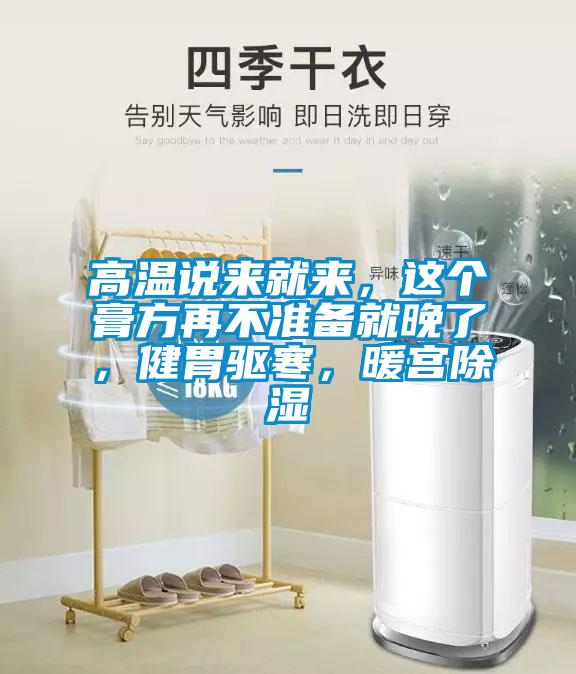 高溫說(shuō)來(lái)就來(lái)，這個(gè)膏方再不準(zhǔn)備就晚了，健胃驅(qū)寒，暖宮除濕