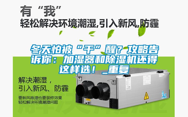 冬天怕被“干”醒？攻略告訴你：加濕器和除濕機(jī)還得這樣選！_重復(fù)