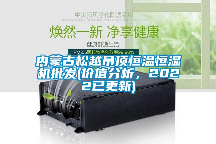 內蒙古松越吊頂恒溫恒濕機批發(fā)(價值分析，2022已更新)