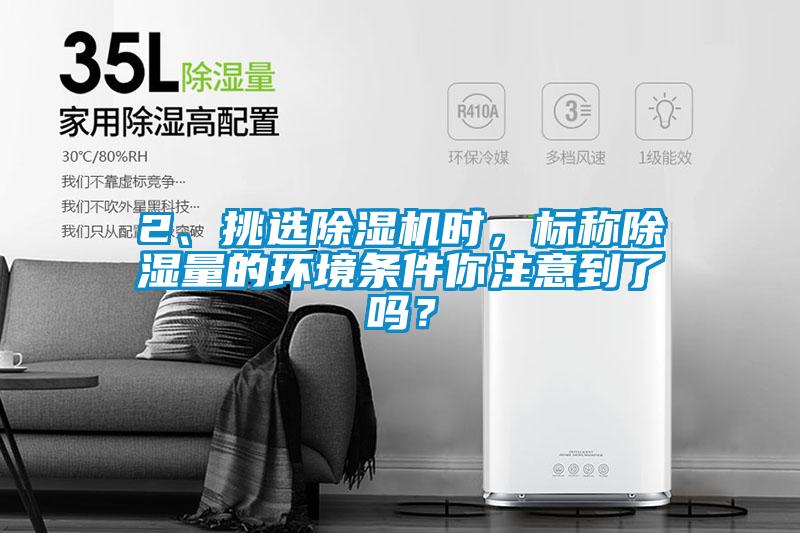 2、挑選除濕機時，標稱除濕量的環(huán)境條件你注意到了嗎？