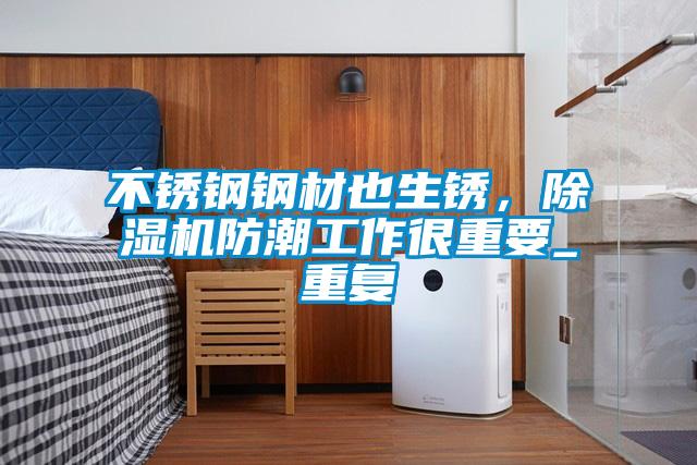 不銹鋼鋼材也生銹，除濕機防潮工作很重要_重復