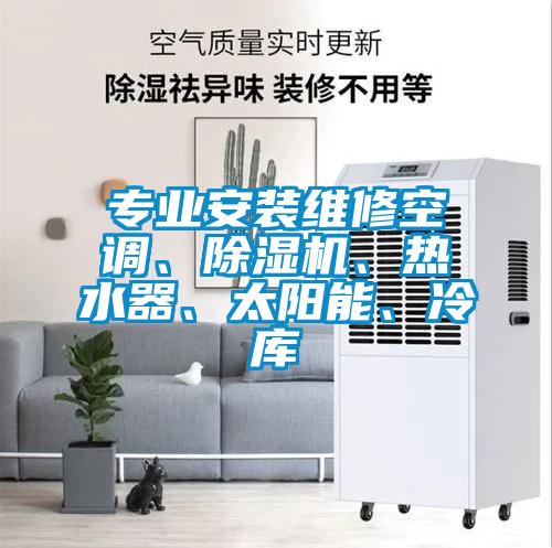 專業(yè)安裝維修空調(diào)、除濕機、熱水器、太陽能、冷庫