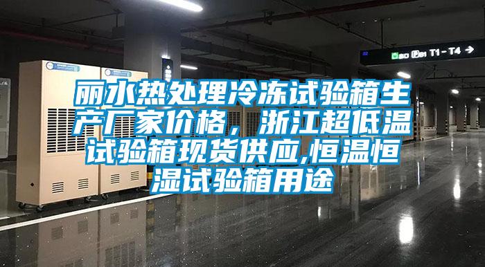 麗水熱處理冷凍試驗(yàn)箱生產(chǎn)廠家價(jià)格，浙江超低溫試驗(yàn)箱現(xiàn)貨供應(yīng),恒溫恒濕試驗(yàn)箱用途