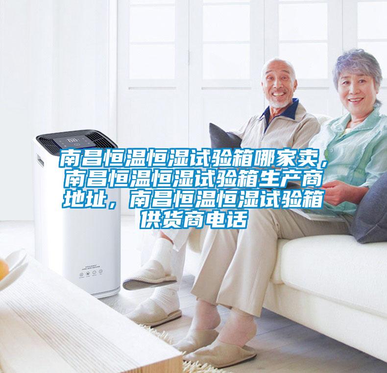 南昌恒溫恒濕試驗(yàn)箱哪家賣，南昌恒溫恒濕試驗(yàn)箱生產(chǎn)商地址，南昌恒溫恒濕試驗(yàn)箱供貨商電話