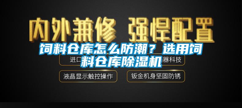 飼料倉(cāng)庫(kù)怎么防潮？選用飼料倉(cāng)庫(kù)除濕機(jī)