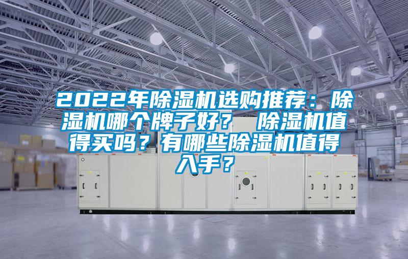 2022年除濕機(jī)選購(gòu)?fù)扑]：除濕機(jī)哪個(gè)牌子好？ 除濕機(jī)值得買嗎？有哪些除濕機(jī)值得入手？