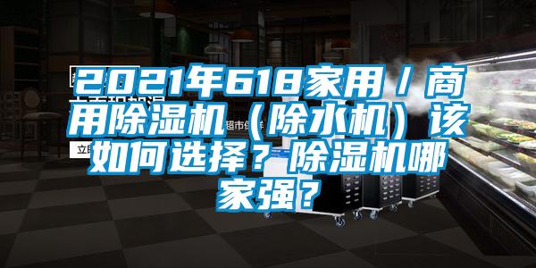 2021年618家用／商用除濕機(jī)（除水機(jī)）該如何選擇？除濕機(jī)哪家強(qiáng)？