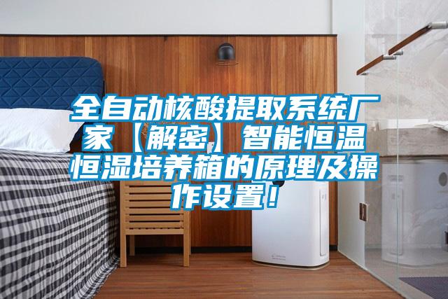 全自動核酸提取系統(tǒng)廠家【解密】智能恒溫恒濕培養(yǎng)箱的原理及操作設(shè)置！