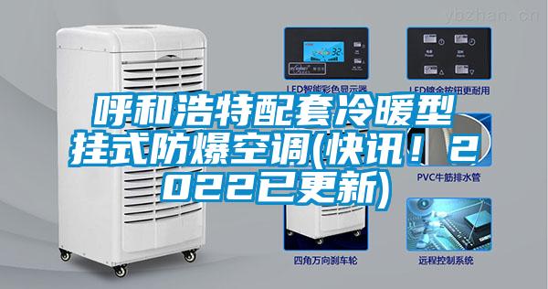 呼和浩特配套冷暖型掛式防爆空調(diào)(快訊！2022已更新)