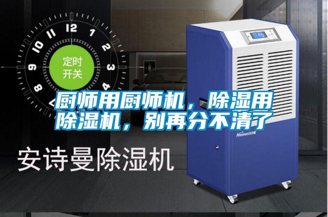 廚師用廚師機(jī)，除濕用除濕機(jī)，別再分不清了