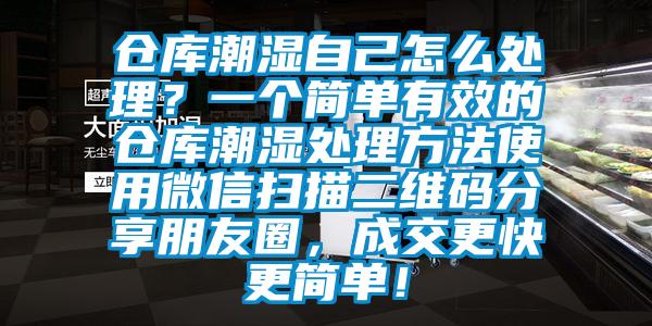 倉(cāng)庫(kù)潮濕自己怎么處理？一個(gè)簡(jiǎn)單有效的倉(cāng)庫(kù)潮濕處理方法使用微信掃描二維碼分享朋友圈，成交更快更簡(jiǎn)單！