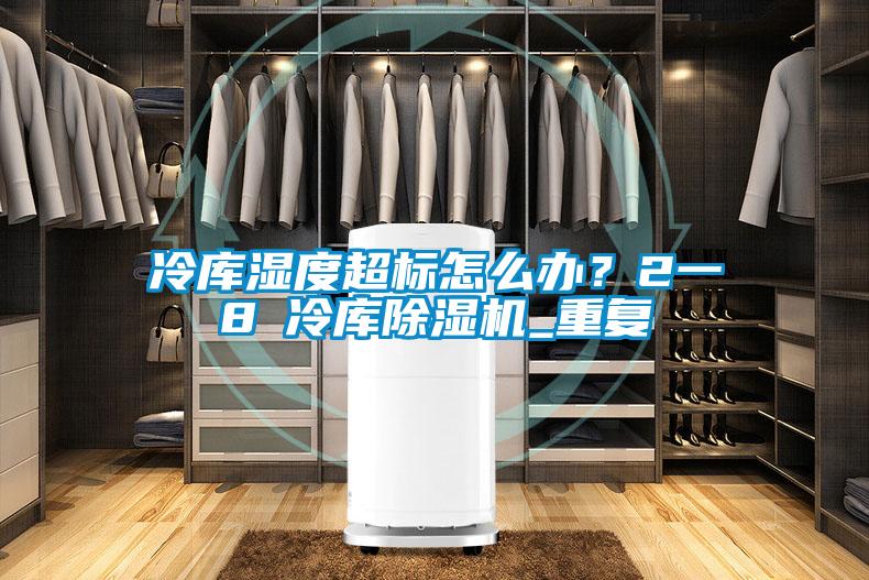 冷庫濕度超標怎么辦？2一8℃冷庫除濕機_重復(fù)