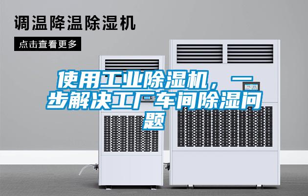 使用工業(yè)除濕機，一步解決工廠車間除濕問題