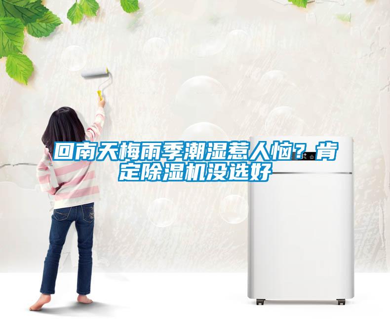 回南天梅雨季潮濕惹人惱？肯定除濕機(jī)沒(méi)選好
