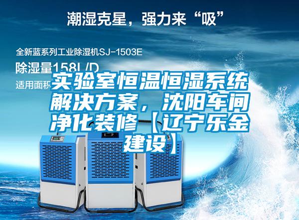 實驗室恒溫恒濕系統(tǒng)解決方案，沈陽車間凈化裝修【遼寧樂金建設(shè)】