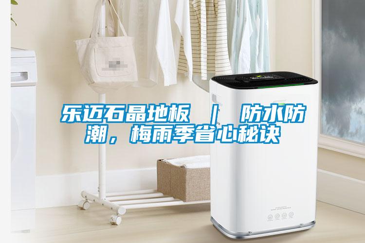樂邁石晶地板 ｜ 防水防潮，梅雨季省心秘訣