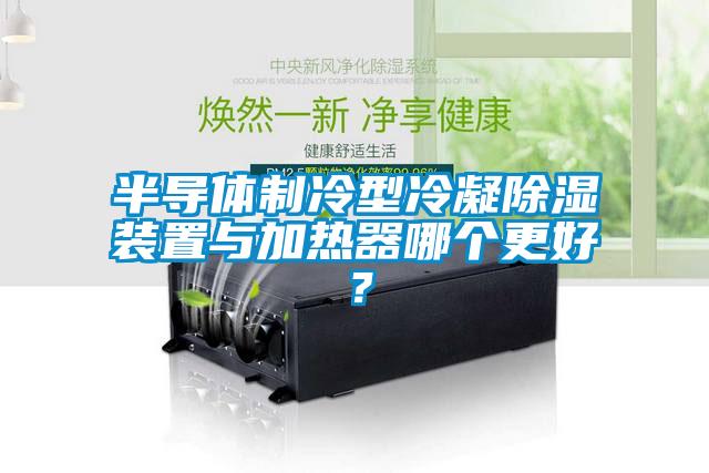 半導體制冷型冷凝除濕裝置與加熱器哪個更好？