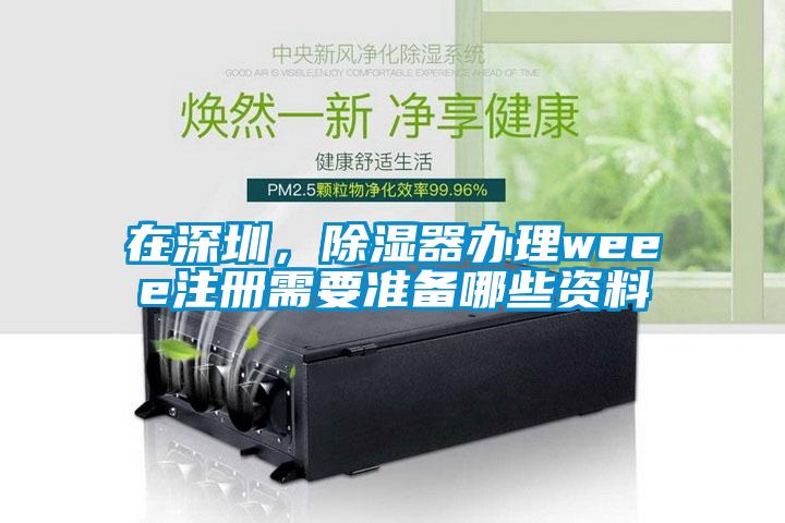 在深圳，除濕器辦理weee注冊需要準(zhǔn)備哪些資料