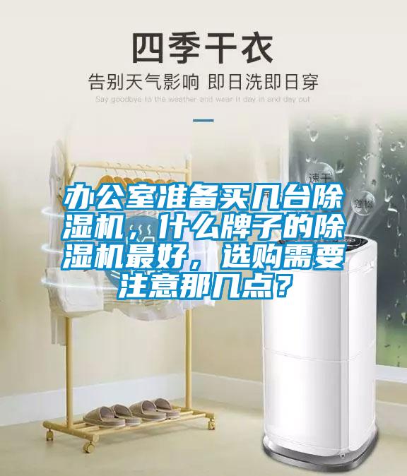 辦公室準(zhǔn)備買幾臺(tái)除濕機(jī)，什么牌子的除濕機(jī)最好，選購需要注意那幾點(diǎn)？