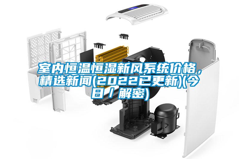 室內恒溫恒濕新風系統(tǒng)價格，精選新聞(2022已更新)(今日／解密)