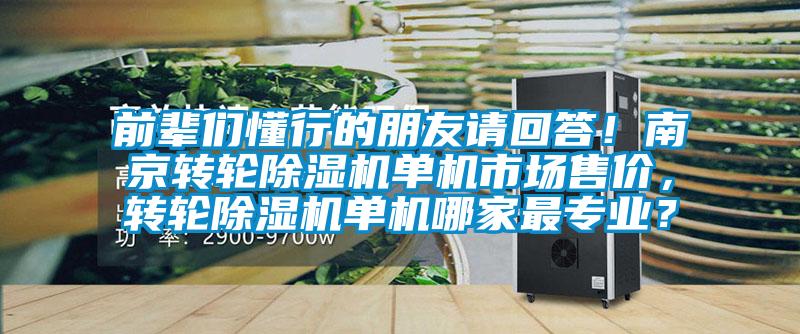 前輩們懂行的朋友請回答！南京轉輪除濕機單機市場售價，轉輪除濕機單機哪家最專業(yè)？