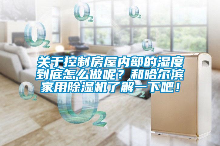 關(guān)于控制房屋內(nèi)部的濕度到底怎么做呢？和哈爾濱家用除濕機(jī)了解一下吧！