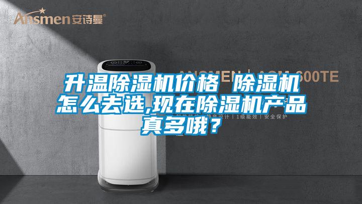 升溫除濕機價格 除濕機怎么去選,現(xiàn)在除濕機產(chǎn)品真多哦？