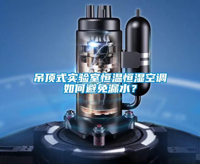 吊頂式實驗室恒溫恒濕空調(diào)如何避免漏水？
