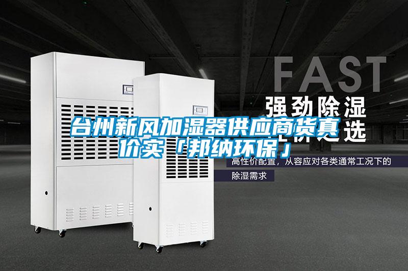 臺(tái)州新風(fēng)加濕器供應(yīng)商貨真價(jià)實(shí)「邦納環(huán)?！?/></p>
						    <p style=
