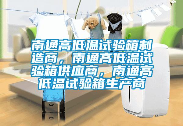 南通高低溫試驗(yàn)箱制造商，南通高低溫試驗(yàn)箱供應(yīng)商，南通高低溫試驗(yàn)箱生產(chǎn)商