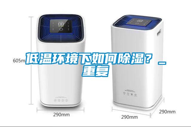 低溫環(huán)境下如何除濕？_重復(fù)