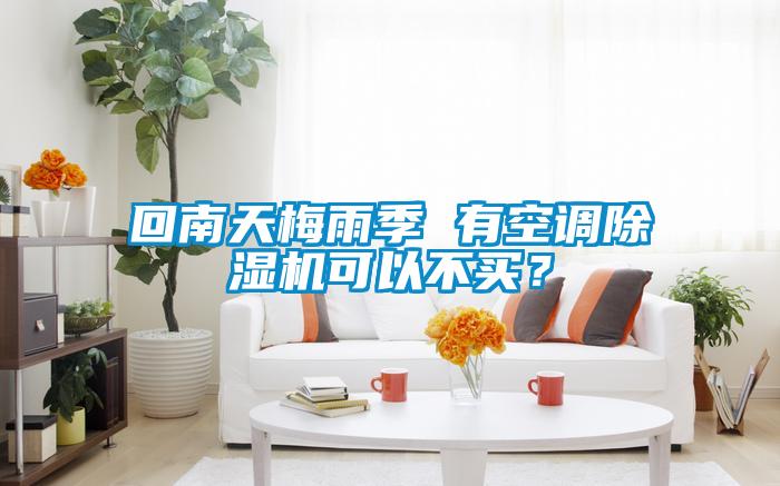 回南天梅雨季 有空調(diào)除濕機(jī)可以不買？