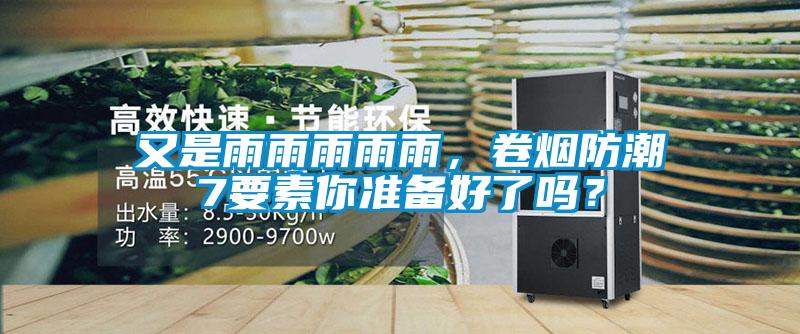 又是雨雨雨雨雨，卷煙防潮7要素你準(zhǔn)備好了嗎？