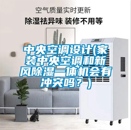 中央空調(diào)設(shè)計(jì)(家裝中央空調(diào)和新風(fēng)除濕一體機(jī)會(huì)有沖突嗎？)