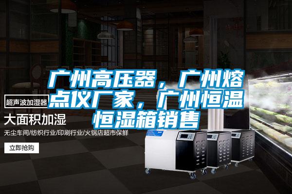 廣州高壓器，廣州熔點(diǎn)儀廠家，廣州恒溫恒濕箱銷售