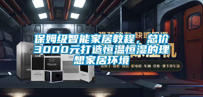 保姆級智能家居教程，總價(jià)3000元打造恒溫恒濕的理想家居環(huán)境