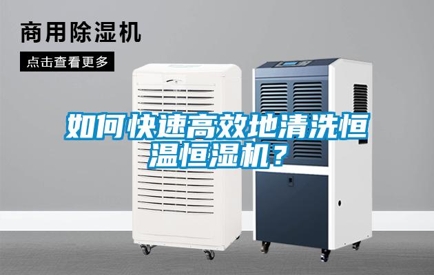 如何快速高效地清洗恒溫恒濕機？