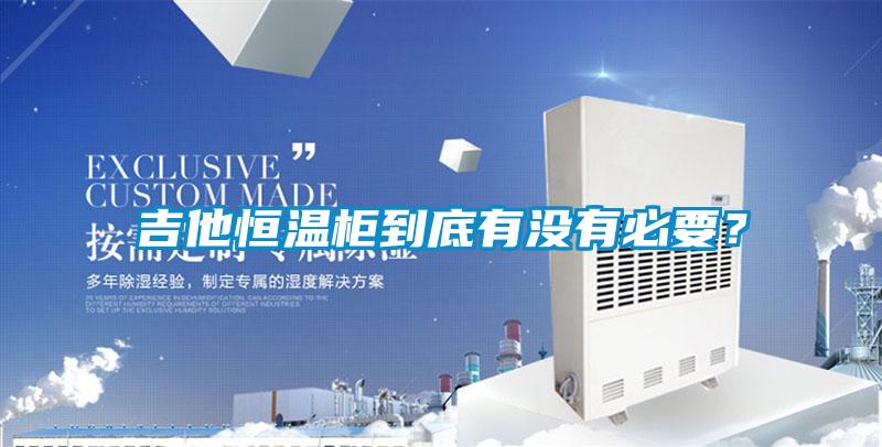 吉他恒溫柜到底有沒有必要？
