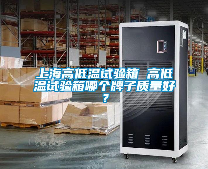 上海高低溫試驗箱 高低溫試驗箱哪個牌子質(zhì)量好？