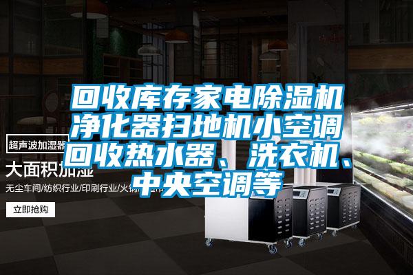回收庫(kù)存家電除濕機(jī)凈化器掃地機(jī)小空調(diào)回收熱水器、洗衣機(jī)、中央空調(diào)等