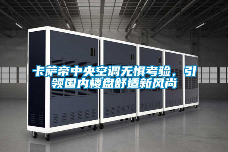 卡薩帝中央空調(diào)無懼考驗(yàn)，引領(lǐng)國內(nèi)樓盤舒適新風(fēng)尚