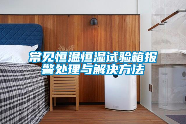 常見(jiàn)恒溫恒濕試驗(yàn)箱報(bào)警處理與解決方法
