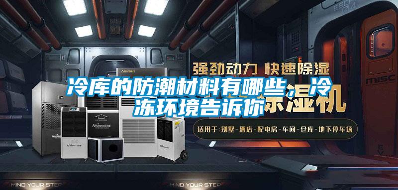 冷庫(kù)的防潮材料有哪些，冷凍環(huán)境告訴你