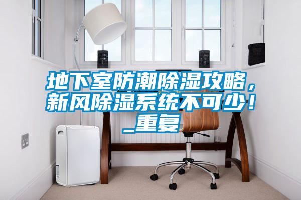 地下室防潮除濕攻略，新風(fēng)除濕系統(tǒng)不可少！_重復(fù)