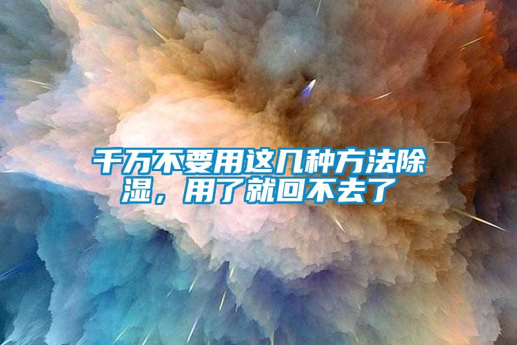 千萬不要用這幾種方法除濕，用了就回不去了