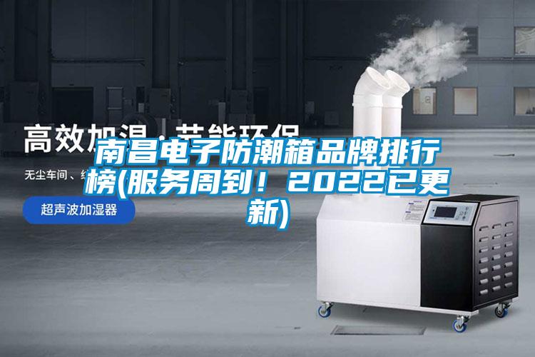南昌電子防潮箱品牌排行榜(服務(wù)周到！2022已更新)