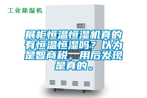 展柜恒溫恒濕機真的有恒溫恒濕嗎？以為是智商稅，用后發(fā)現(xiàn)是真的。