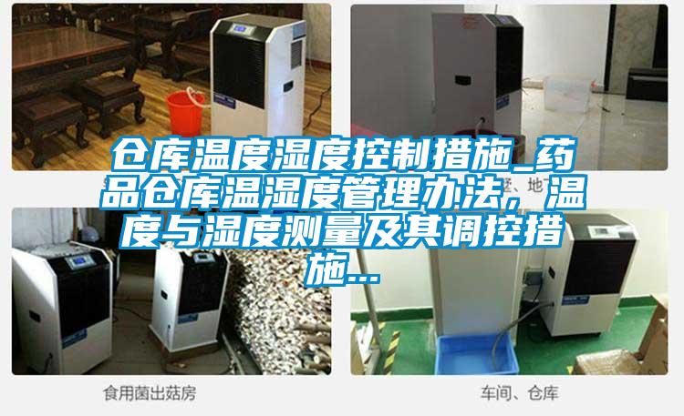 倉(cāng)庫(kù)溫度濕度控制措施_藥品倉(cāng)庫(kù)溫濕度管理辦法，溫度與濕度測(cè)量及其調(diào)控措施...